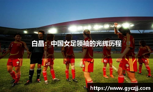 白晶：中国女足领袖的光辉历程